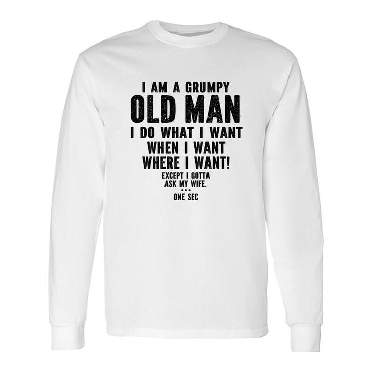 I Am A Grumpy Old Man I Do What I Want Every Time And Everywhere Except I Gotta Ask My Wife Long Sleeve T-Shirt