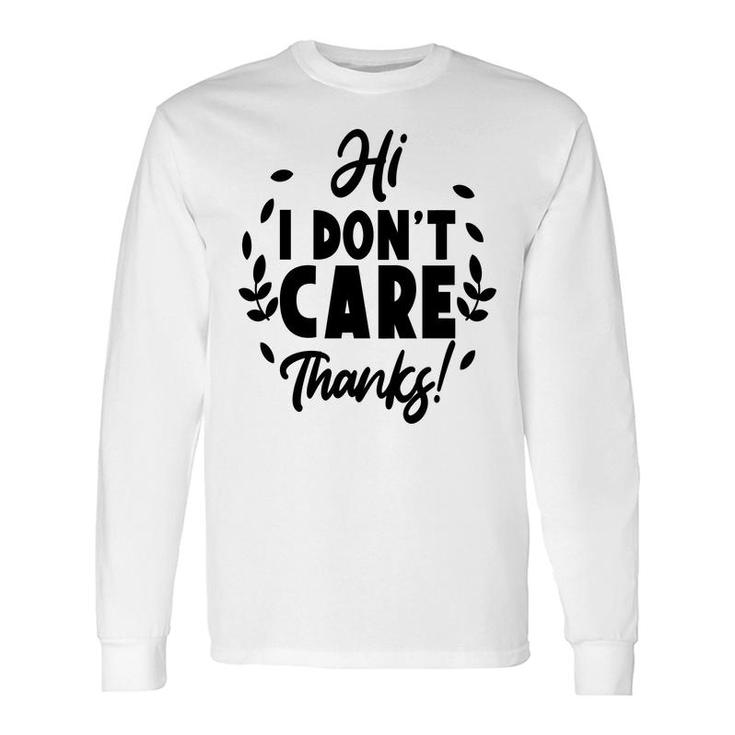Hi I Dont Care Thanks Sarcastic Quote Long Sleeve T-Shirt