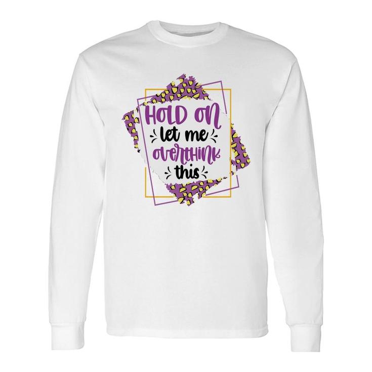 Hold On Let Me Overthink This Sarcastic Quote Long Sleeve T-Shirt