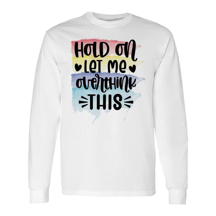 Hold On Let Me Overthink This Sarcastic Quote Long Sleeve T-Shirt