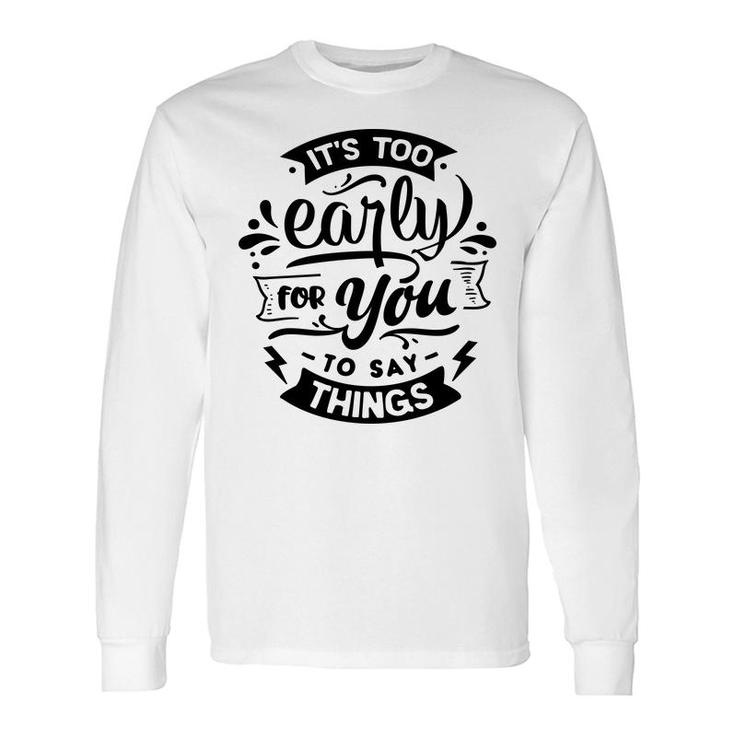 Its Too Early For You To Says Things Sarcastic Quote Black Color Long Sleeve T-Shirt