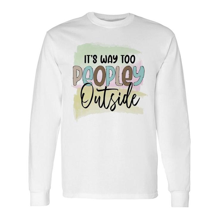 Its Way Too Peopley Outside Sarcastic Quote Long Sleeve T-Shirt