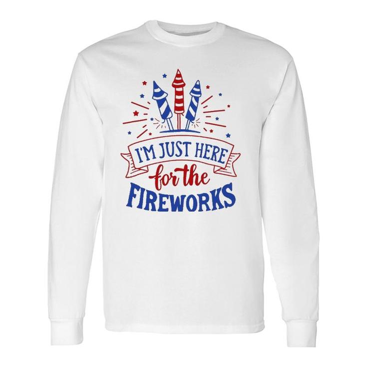 Im Just Here For The Fireworks 4Th Of July Independence Day Long Sleeve T-Shirt