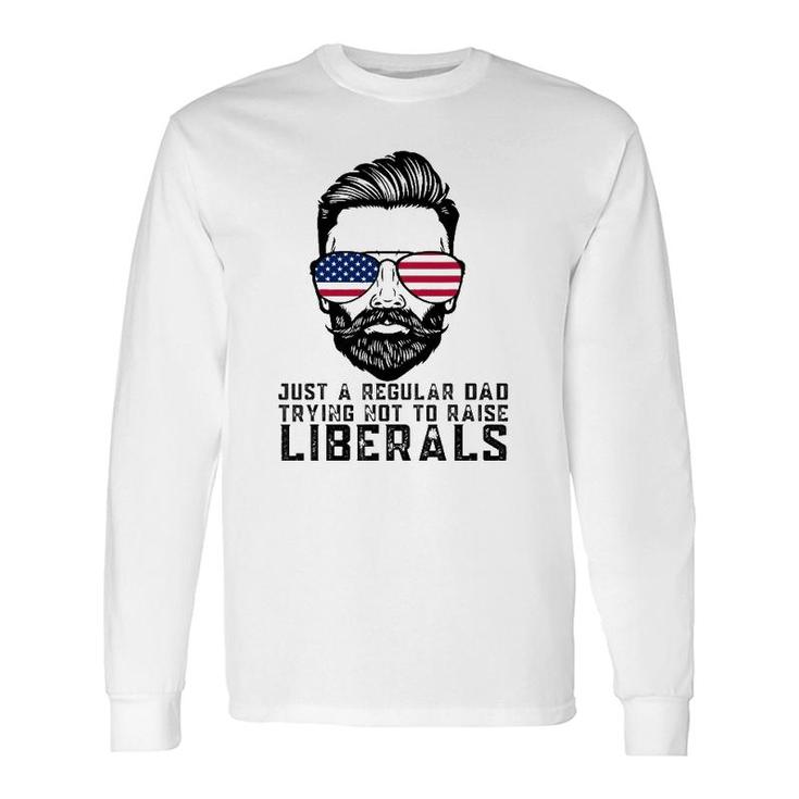 Just A Regular Dad Trying Not To Raise Liberals Fathers Day Long Sleeve T-Shirt