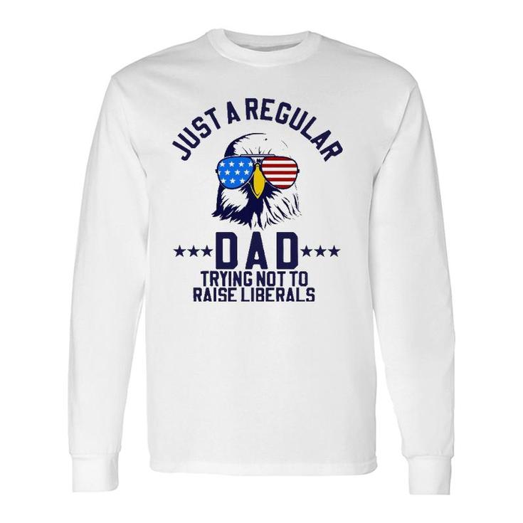 Just A Regular Dad Trying Not To Raise Liberals Long Sleeve T-Shirt