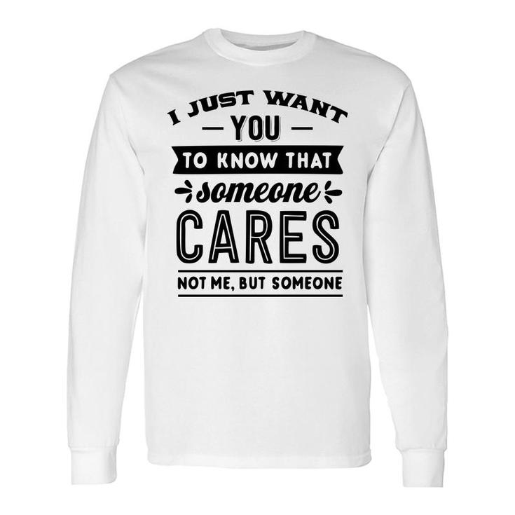 I Just Want You To Know That Someone Cares Not Me But Someone Sarcastic Quote Black Color Long Sleeve T-Shirt