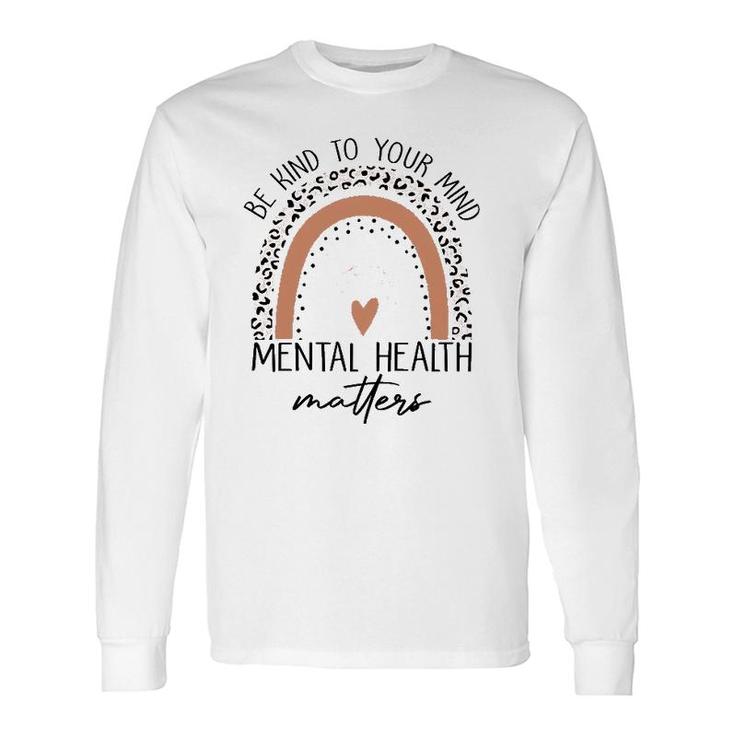 Be Kind To Your Mind Mental Health Matters Mental Health Awareness Long Sleeve T-Shirt