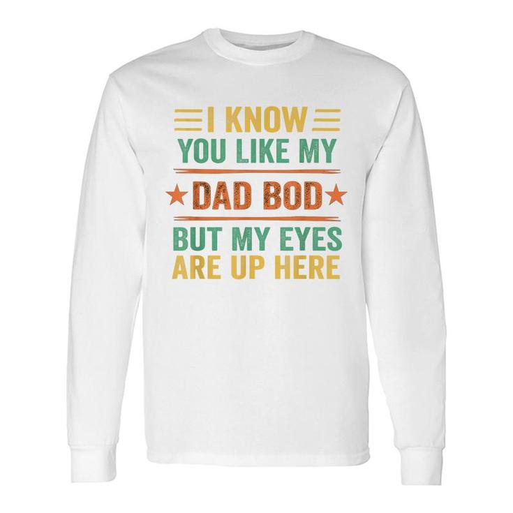 I Know You Like My Dad Bod But My Eyes Are Up Here Long Sleeve T-Shirt