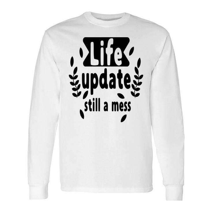 Life Update Still A Mess Sarcastic Quote Long Sleeve T-Shirt