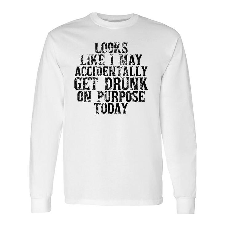 Looks Like I May Accidentally Get Drunk On Purpose Drinking V-Neck Long Sleeve T-Shirt