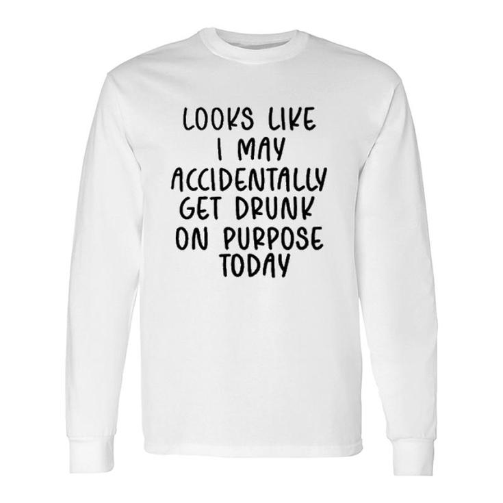 Looks Like I May Accidentally Get Drunk Today 2022 Trend Long Sleeve T-Shirt