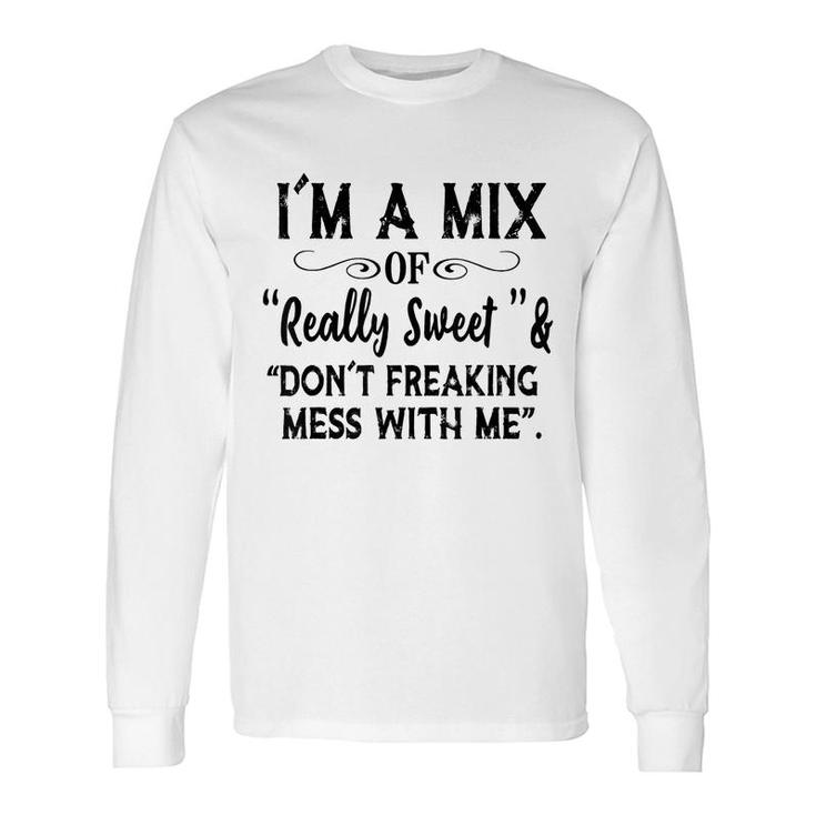 Im Mix Of Really Sweet & Dont Freaking Mess With Me Long Sleeve T-Shirt