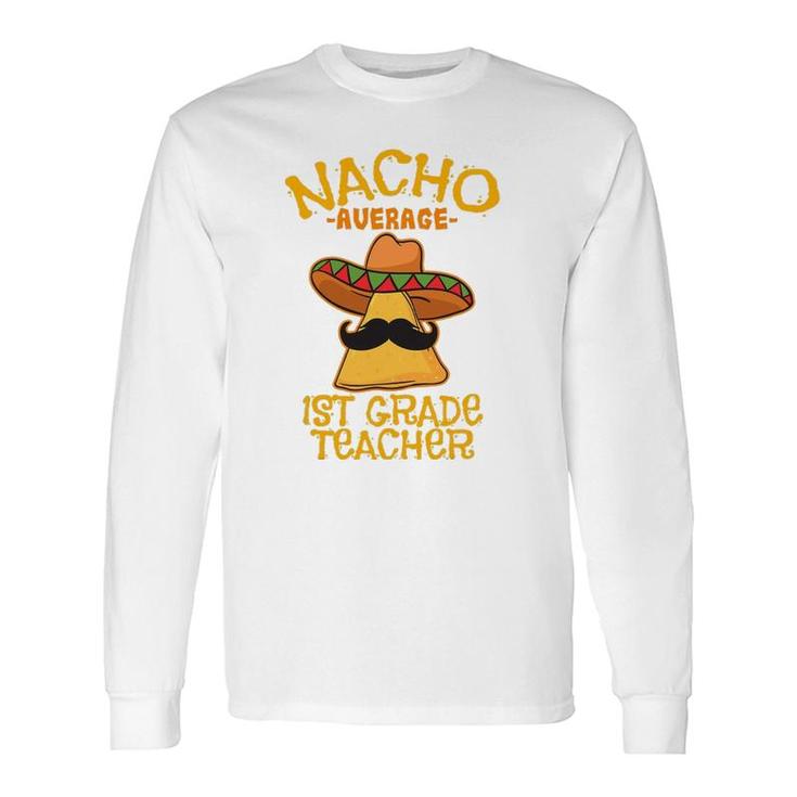 Nacho Average 1St Grade Teacher First Grade Cinco De Mayo Long Sleeve T-Shirt