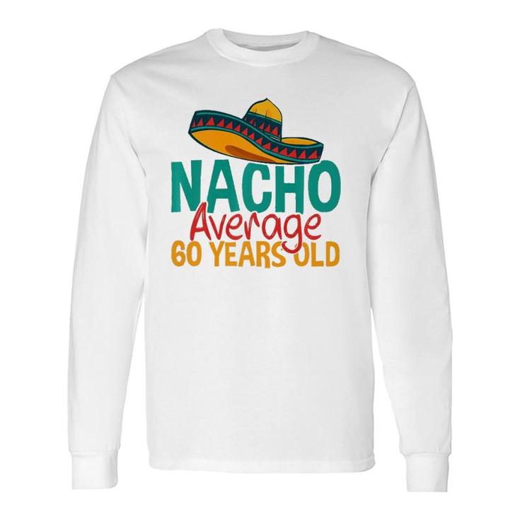 Nacho Average 60 Years Old Cinco De Mayo 60Th Birthday Long Sleeve T-Shirt