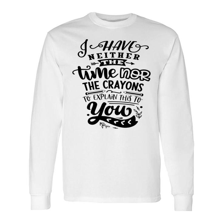 I Have Neither The Time Nor The Crayons To Expain This To You Sarcastic Quote Black Color Long Sleeve T-Shirt