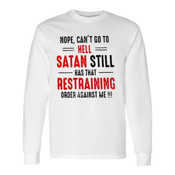Nope Cant Go To Hell Satan Still Has That Restraining Order Against Me 2022 Long Sleeve T-Shirt