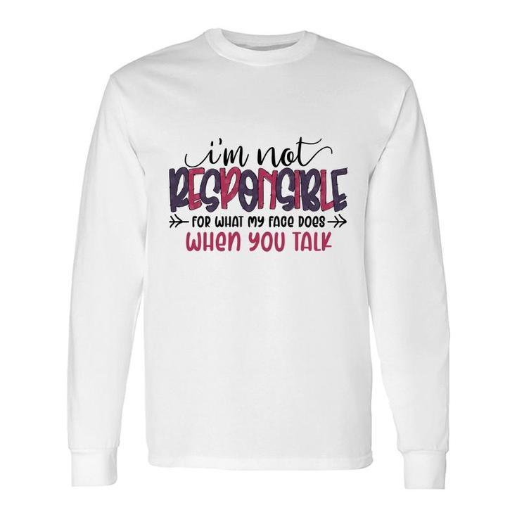 Im Not Responsible For What My Face Does When You Talk Sarcastic Quote Long Sleeve T-Shirt
