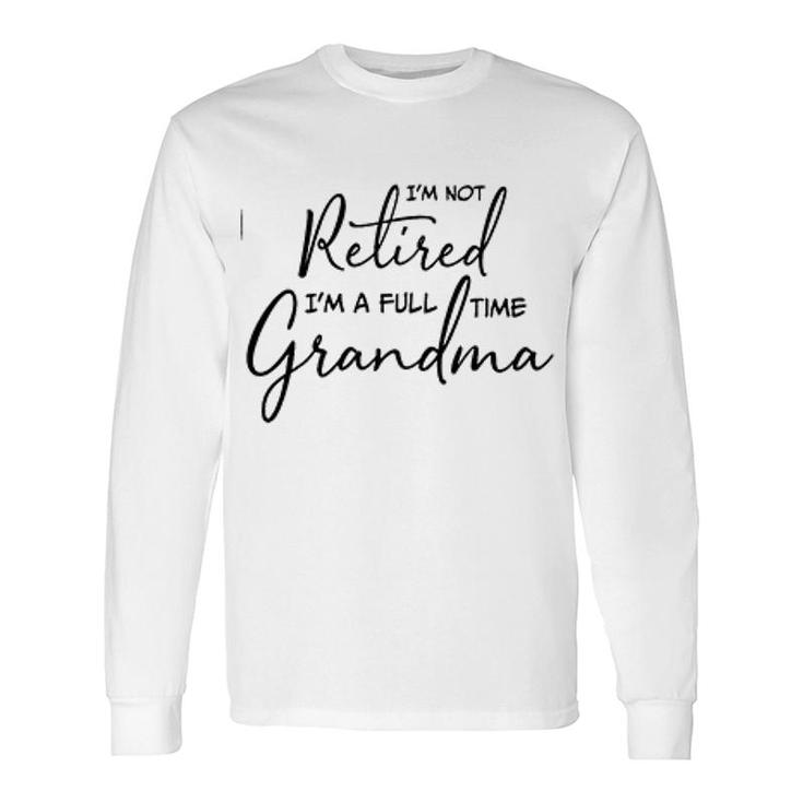 Im Not Retired Im A Full Time Grandma Treding Long Sleeve T-Shirt