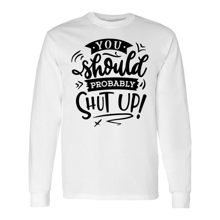 You Should Probably Shut Up Black Color Sarcastic Quote Long Sleeve T-Shirt