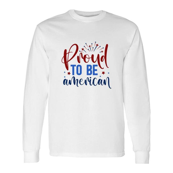 Proud To Be An American July Independence Day Graphic 2022 Long Sleeve T-Shirt