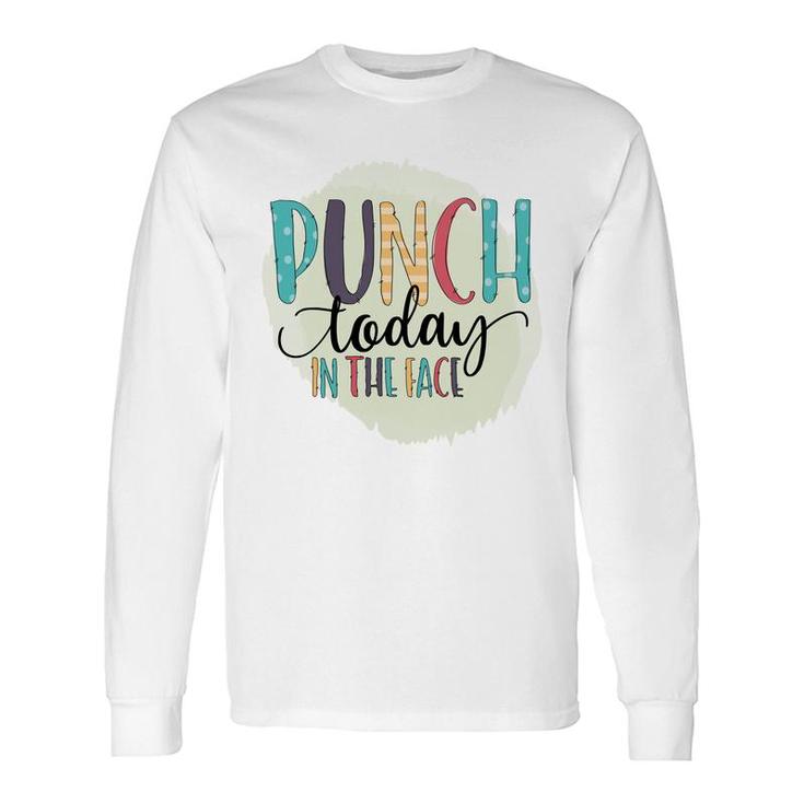 Punch Today In The Face Sarcastic Quote Long Sleeve T-Shirt