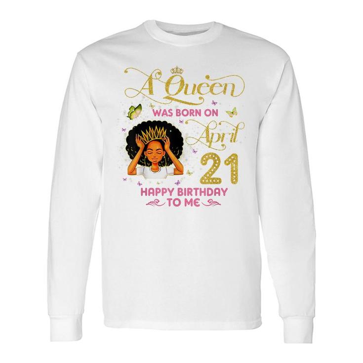 A Queen Was Born On April 21 Happy Birthday To Me 21St April Long Sleeve T-Shirt