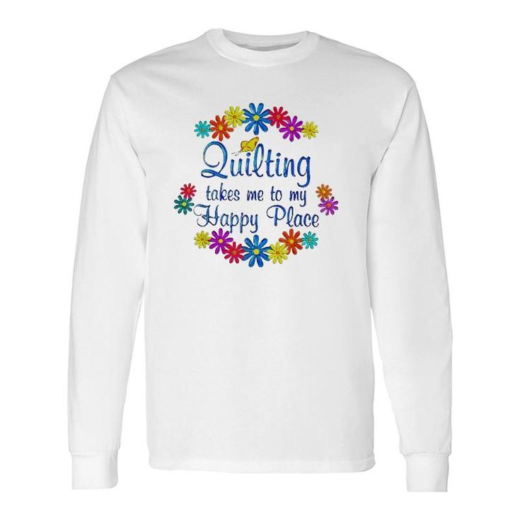 Quilting Takes Me To My Happy Place 2022 Long Sleeve T-Shirt T-Shirt