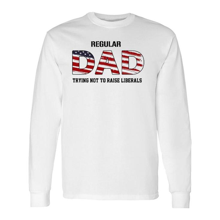 Regular Dad Not Trying To Raise Liberals Fathers Day Long Sleeve T-Shirt
