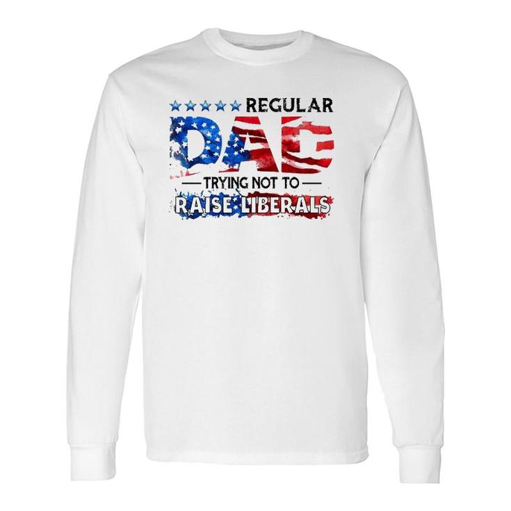 Regular Dad Trying Not To Raise Liberal Usa American Flag Republican Fathers Day Long Sleeve T-Shirt