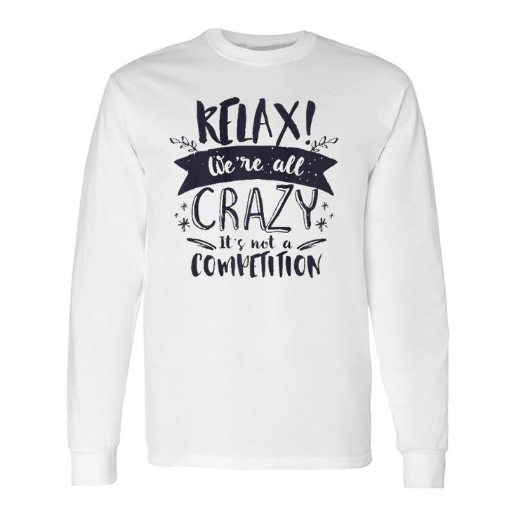 Relax Were All Crazy Its Not A Competition Sassy Mad Long Sleeve T-Shirt T-Shirt