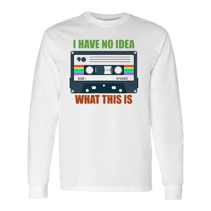 Retro Vintage Cassette Mix Tape I Have No Idea What This Is Long Sleeve T-Shirt
