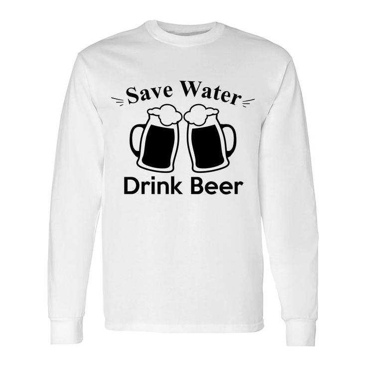 Save Water Drink Beer To Make Yourself Happy Long Sleeve T-Shirt