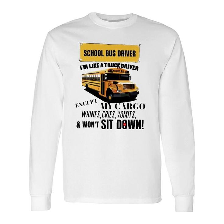 School Bus Driver Im Like A Truck Driver Except My Cargo Whines Cries Vomits And Wont Sit Down Long Sleeve T-Shirt