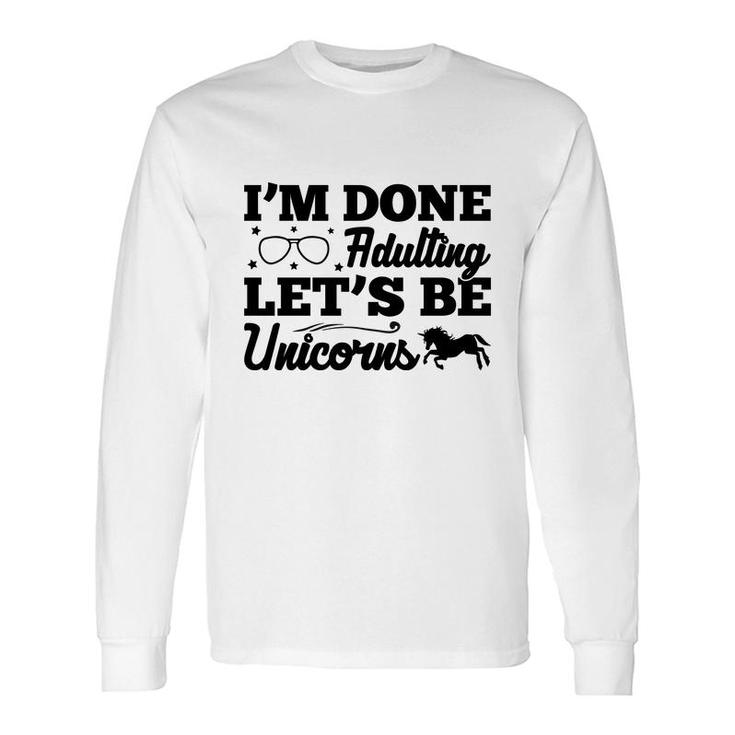 Simple I Am Done Adulting Lets Be Unicorns Long Sleeve T-Shirt