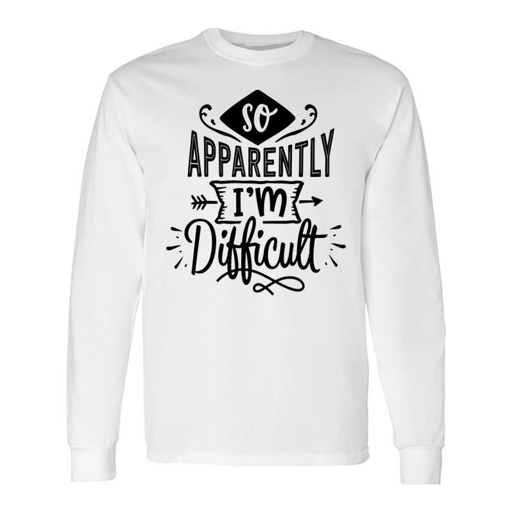 So Apparently Im Difficult Sarcastic Quote Black Color Long Sleeve T-Shirt