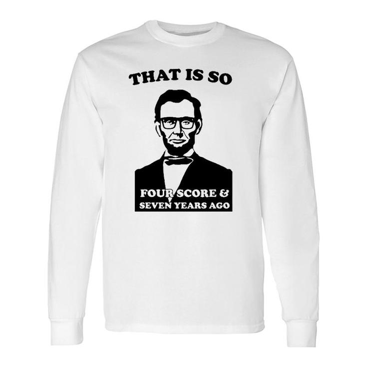 That Is So Four Score And Seven Years Ago Long Sleeve T-Shirt