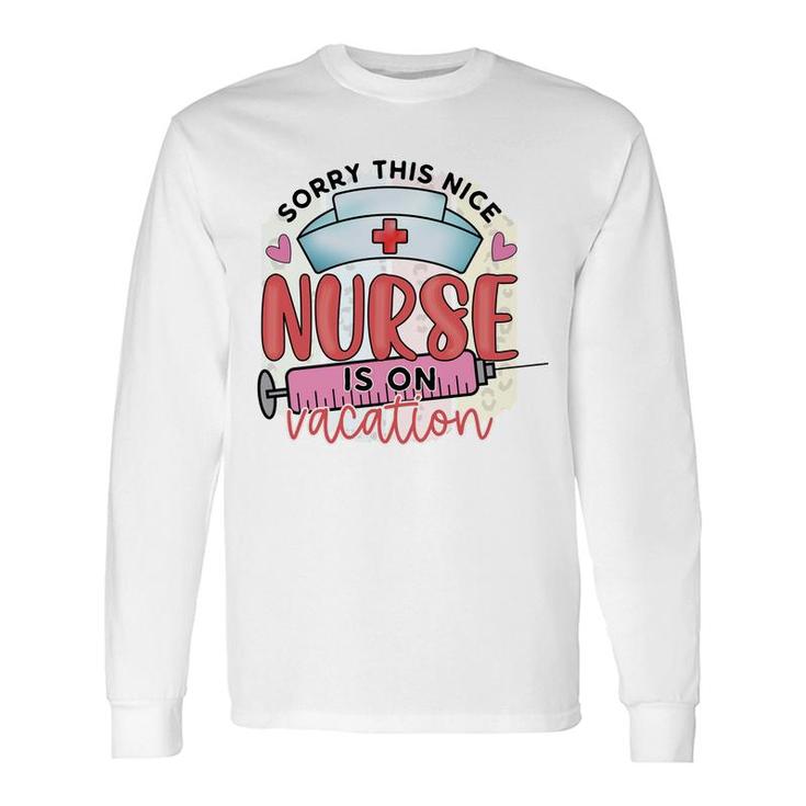 Sorry This Nice Nurse Is On Vacation New 2022 Long Sleeve T-Shirt