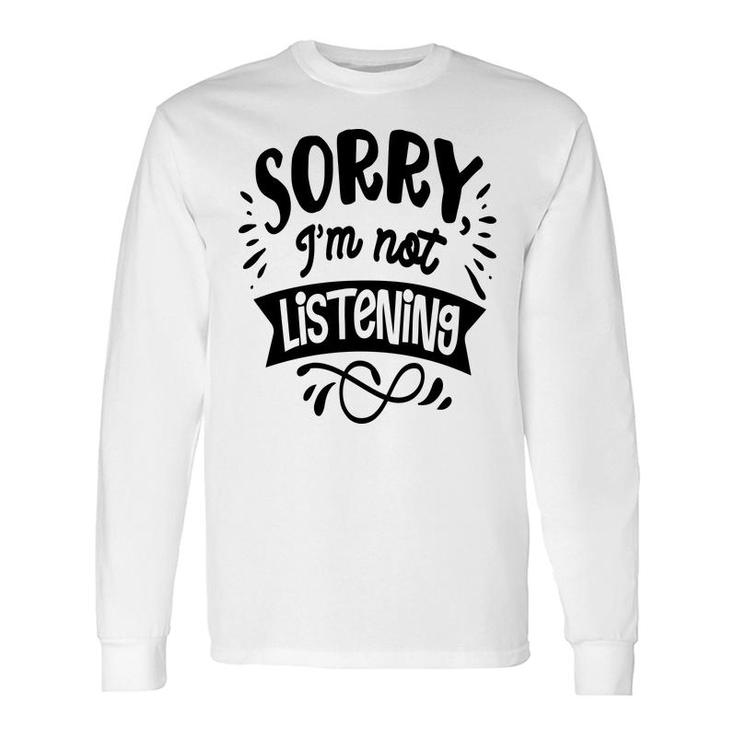 Sorry Im Not Listening Black Color Sarcastic Quote Long Sleeve T-Shirt