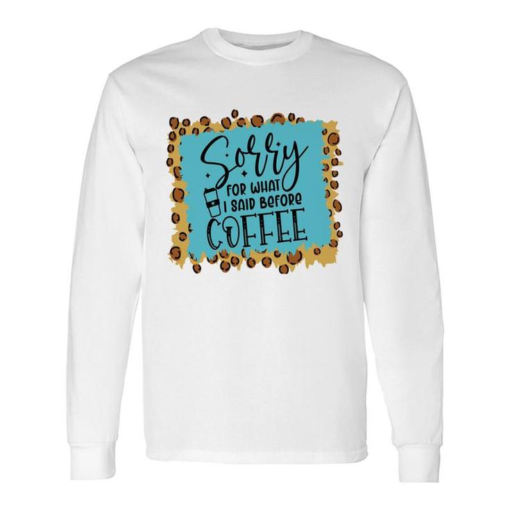 Sory For What I Said Before Coffee Sarcastic Quote Long Sleeve T-Shirt