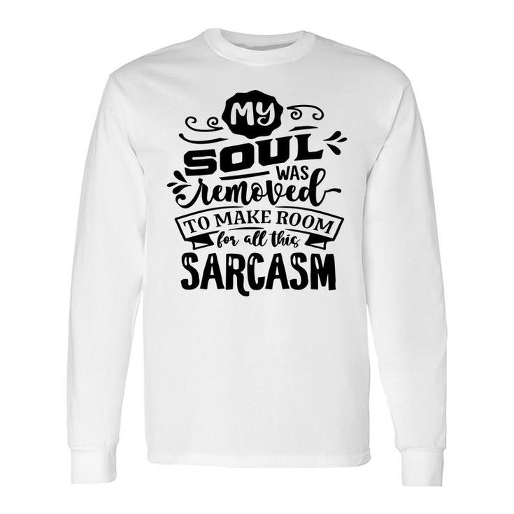 My Soul Was Removed To Make Room For All This Sarcasm Sarcastic Quote Black Color Long Sleeve T-Shirt