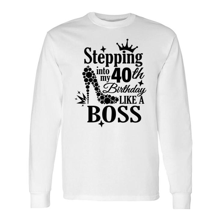 Stepping 40 Like A Boss Black 40 Happy Birthday 40Th Long Sleeve T-Shirt