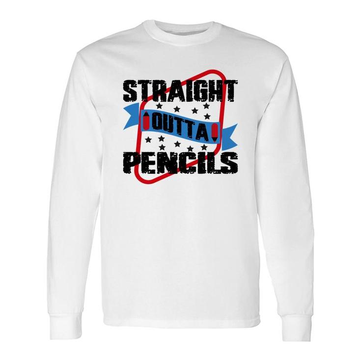 Straight Outta Pencils Teacher Great Graphic Long Sleeve T-Shirt