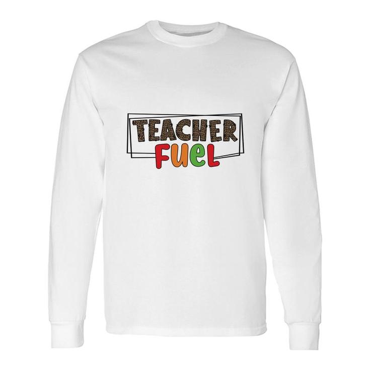 The Teacher Fuel Is Knowledge And Enthusiasm For The Job Long Sleeve T-Shirt