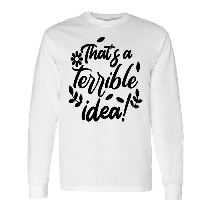 Thats A Terrible Idea Sarcastic Quote Long Sleeve T-Shirt