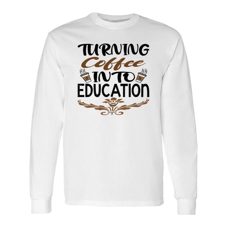 Turning Coffee Into Education Teacher Great Long Sleeve T-Shirt