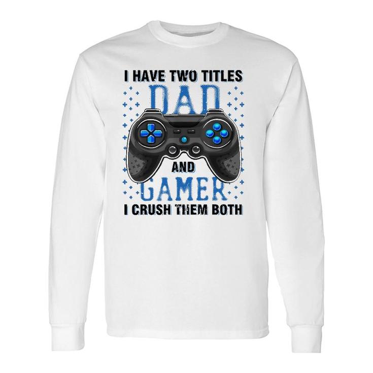 I Have Two Titles Dad And Gamer And I Crush Them Both Long Sleeve T-Shirt