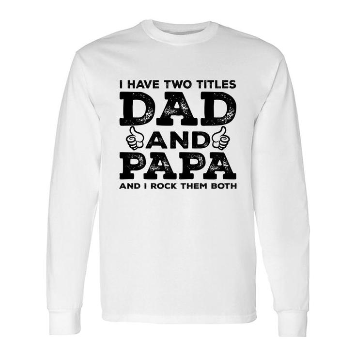 I Have Two Titles Dad And Papa And I Rock Them Both Like Great Fathers Day 2022 Long Sleeve T-Shirt