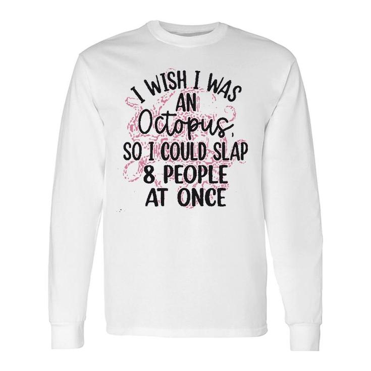 I Wish I Was An Octopus So I Could Slap 8 People At Once Long Sleeve T-Shirt