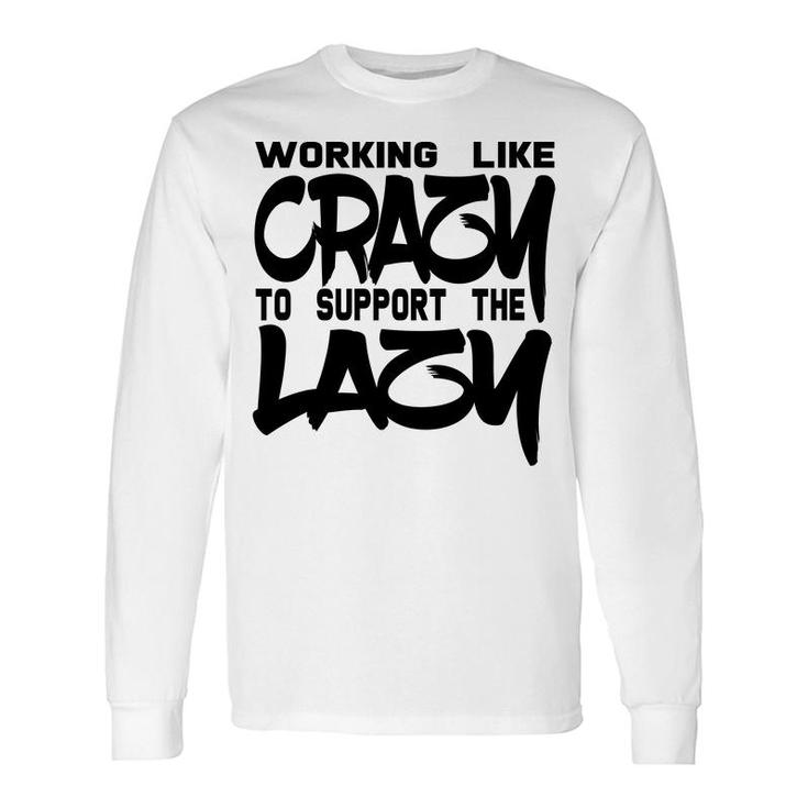 Working Like Crazy To Support The Lazy Quote Long Sleeve T-Shirt