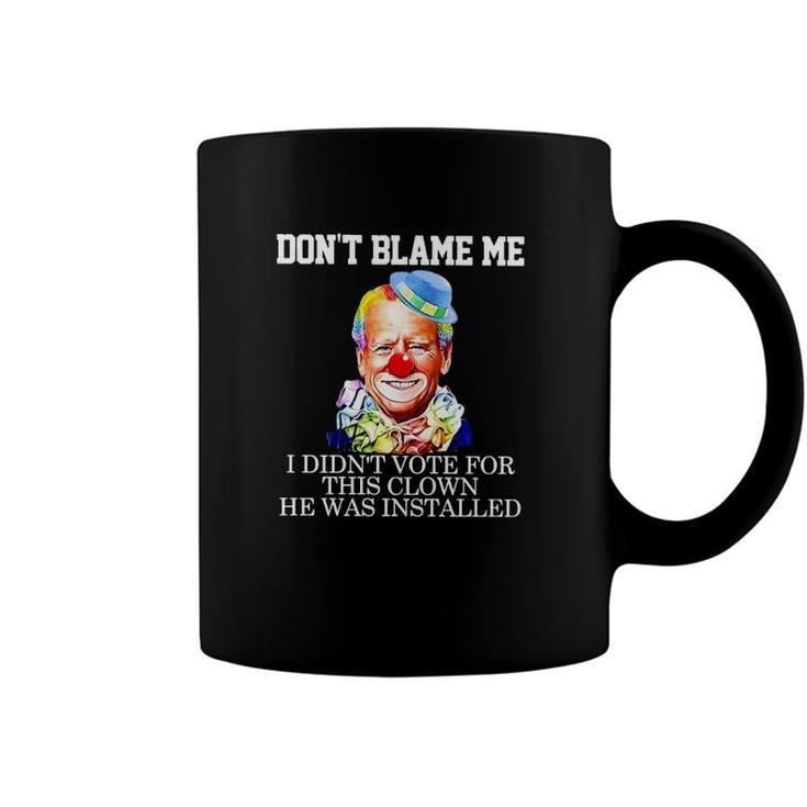 Biden Clown Dont Blame Me I Didnt Vote For This Clown He Was Installed Coffee Mug